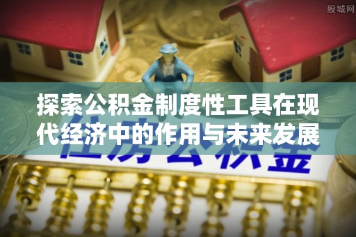 绥棱探索公积金制度性工具在现代经济中的作用与未来发展