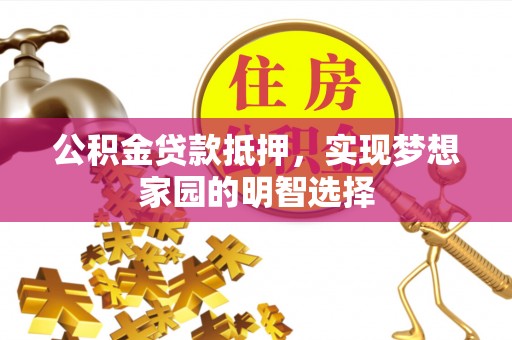 绥棱公积金贷款抵押，实现梦想家园的明智选择