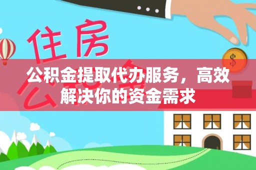 绥棱公积金提取代办服务，高效解决你的资金需求