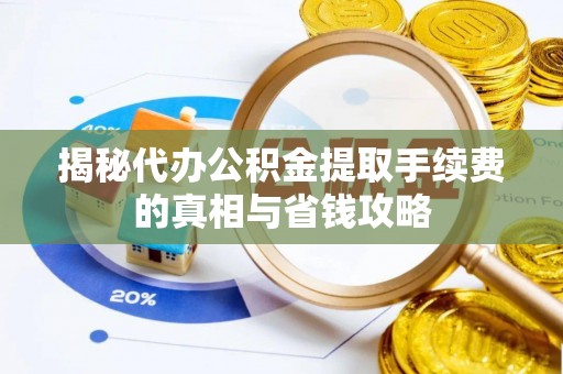 绥棱揭秘代办公积金提取手续费的真相与省钱攻略