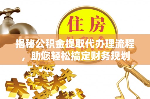 绥棱揭秘公积金提取代办理流程，助您轻松搞定财务规划