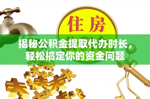 绥棱揭秘公积金提取代办时长，轻松搞定你的资金问题
