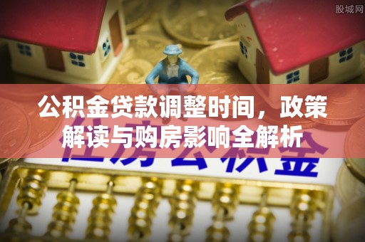 绥棱公积金贷款调整时间，政策解读与购房影响全解析