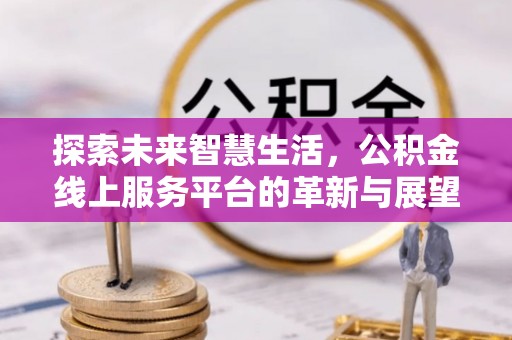 绥棱探索未来智慧生活，公积金线上服务平台的革新与展望