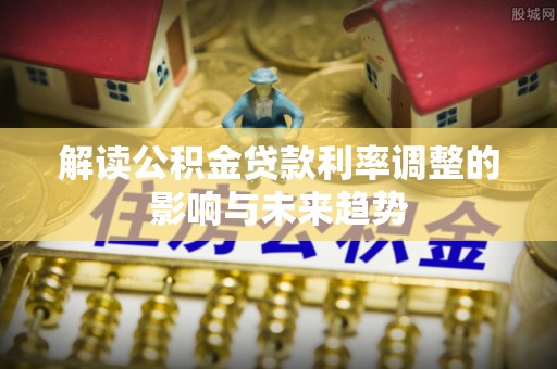 绥棱解读公积金贷款利率调整的影响与未来趋势