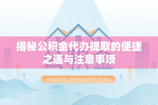 绥棱揭秘公积金代办提取的便捷之道与注意事项