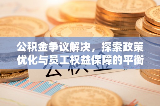 绥棱公积金争议解决，探索政策优化与员工权益保障的平衡点
