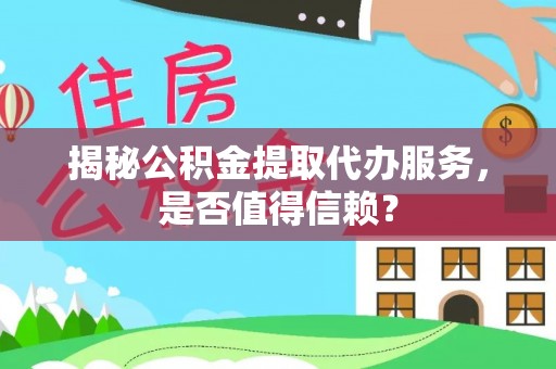 绥棱揭秘公积金提取代办服务，是否值得信赖？