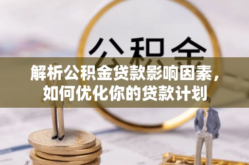 绥棱解析公积金贷款影响因素，如何优化你的贷款计划