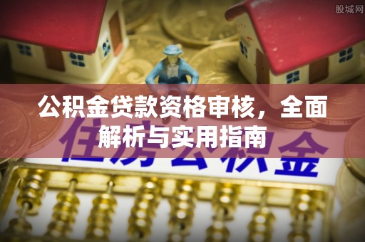 绥棱公积金贷款资格审核，全面解析与实用指南