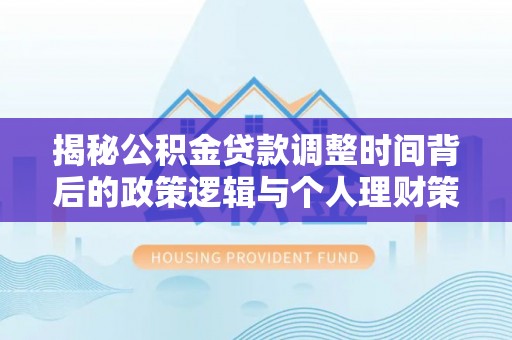 绥棱揭秘公积金贷款调整时间背后的政策逻辑与个人理财策略