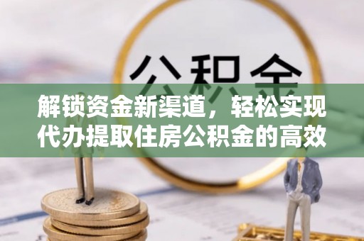 绥棱解锁资金新渠道，轻松实现代办提取住房公积金的高效攻略