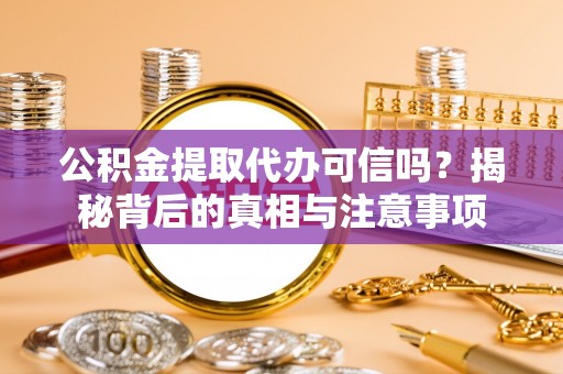 绥棱公积金提取代办可信吗？揭秘背后的真相与注意事项