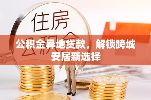 绥棱公积金异地贷款，解锁跨城安居新选择