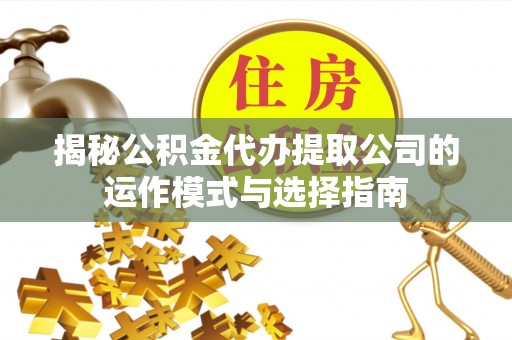 绥棱揭秘公积金代办提取公司的运作模式与选择指南