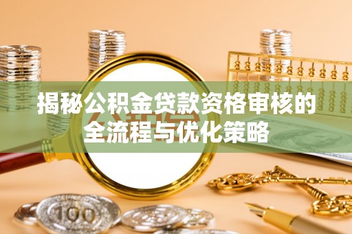 绥棱揭秘公积金贷款资格审核的全流程与优化策略