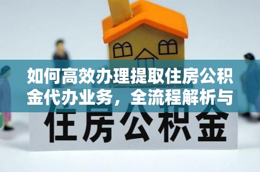 绥棱如何高效办理提取住房公积金代办业务，全流程解析与实用建议
