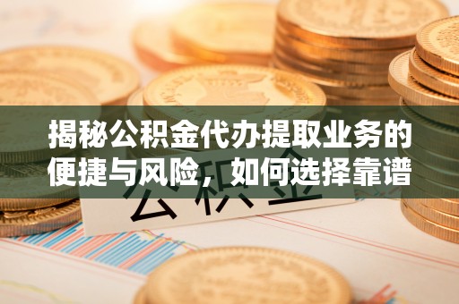 绥棱揭秘公积金代办提取业务的便捷与风险，如何选择靠谱服务？