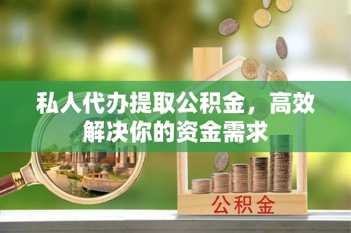 绥棱私人代办提取公积金，高效解决你的资金需求