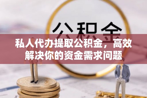 绥棱私人代办提取公积金，高效解决你的资金需求问题
