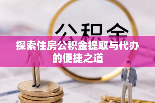 绥棱探索住房公积金提取与代办的便捷之道