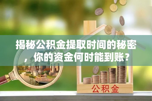 绥棱揭秘公积金提取时间的秘密，你的资金何时能到账？