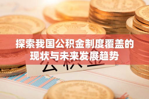 绥棱探索我国公积金制度覆盖的现状与未来发展趋势