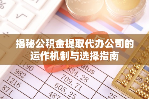 绥棱揭秘公积金提取代办公司的运作机制与选择指南