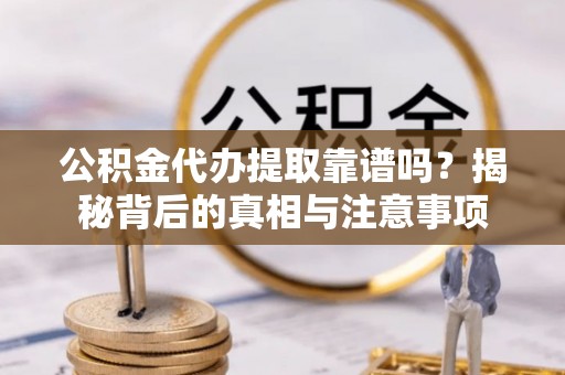 绥棱公积金代办提取靠谱吗？揭秘背后的真相与注意事项