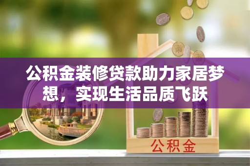 绥棱公积金装修贷款助力家居梦想，实现生活品质飞跃