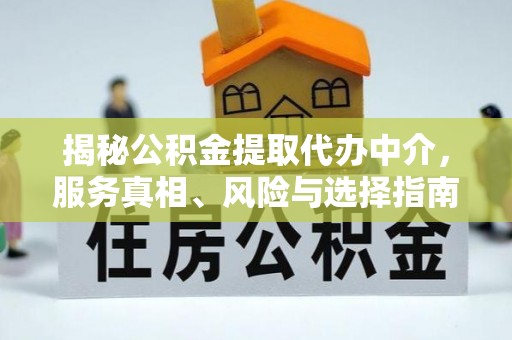 绥棱揭秘公积金提取代办中介，服务真相、风险与选择指南