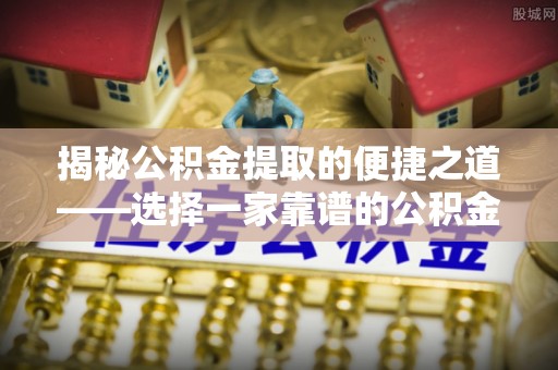 绥棱揭秘公积金提取的便捷之道——选择一家靠谱的公积金提取代办公司