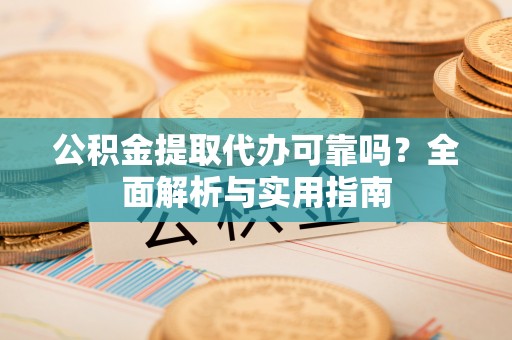 绥棱公积金提取代办可靠吗？全面解析与实用指南