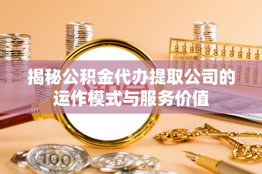 绥棱揭秘公积金代办提取公司的运作模式与服务价值