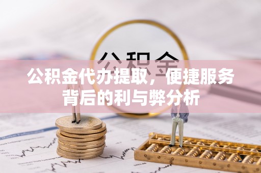 绥棱公积金代办提取，便捷服务背后的利与弊分析