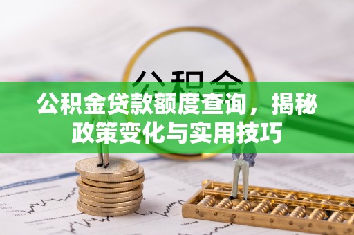 绥棱公积金贷款额度查询，揭秘政策变化与实用技巧