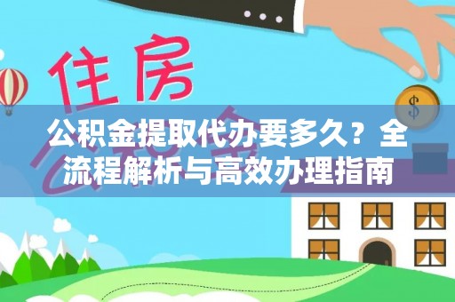 绥棱公积金提取代办要多久？全流程解析与高效办理指南