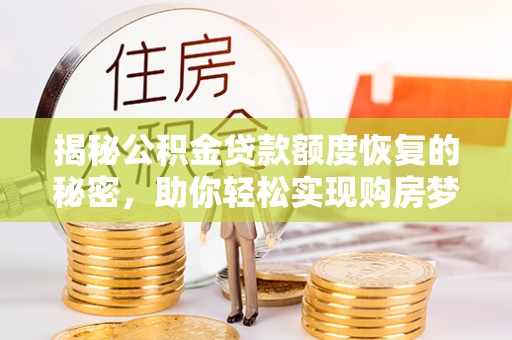 绥棱揭秘公积金贷款额度恢复的秘密，助你轻松实现购房梦想