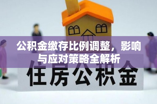 绥棱公积金缴存比例调整，影响与应对策略全解析
