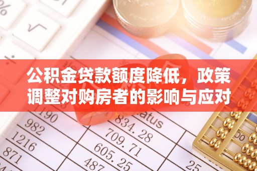 绥棱公积金贷款额度降低，政策调整对购房者的影响与应对策略