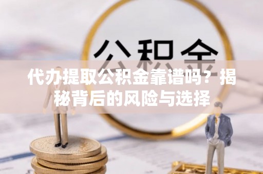 绥棱代办提取公积金靠谱吗？揭秘背后的风险与选择