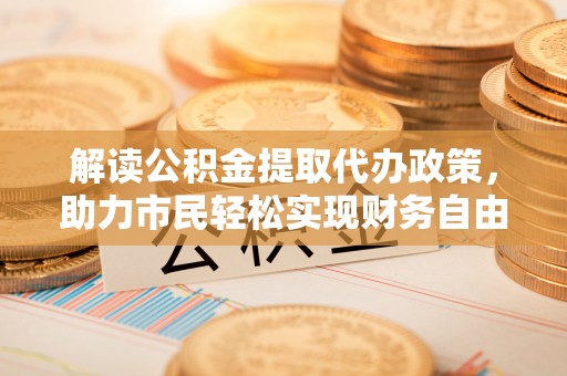 绥棱解读公积金提取代办政策，助力市民轻松实现财务自由