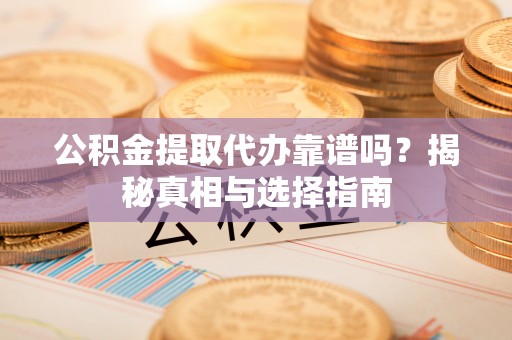 绥棱公积金提取代办靠谱吗？揭秘真相与选择指南