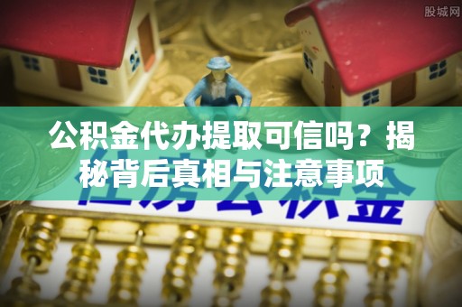 绥棱公积金代办提取可信吗？揭秘背后真相与注意事项
