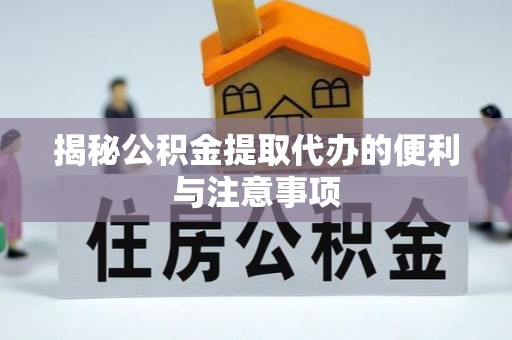 绥棱揭秘公积金提取代办的便利与注意事项