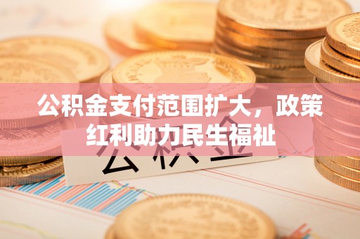 绥棱公积金支付范围扩大，政策红利助力民生福祉