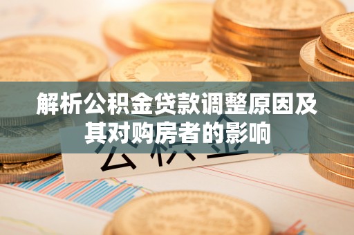 绥棱解析公积金贷款调整原因及其对购房者的影响