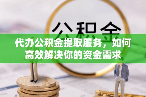 绥棱代办公积金提取服务，如何高效解决你的资金需求