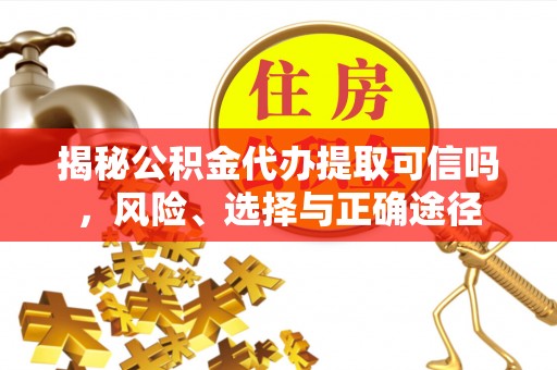 绥棱揭秘公积金代办提取可信吗，风险、选择与正确途径