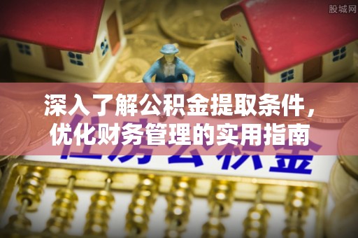 绥棱深入了解公积金提取条件，优化财务管理的实用指南